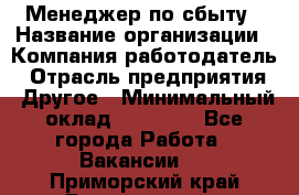 Менеджер по сбыту › Название организации ­ Компания-работодатель › Отрасль предприятия ­ Другое › Минимальный оклад ­ 35 000 - Все города Работа » Вакансии   . Приморский край,Дальнегорск г.